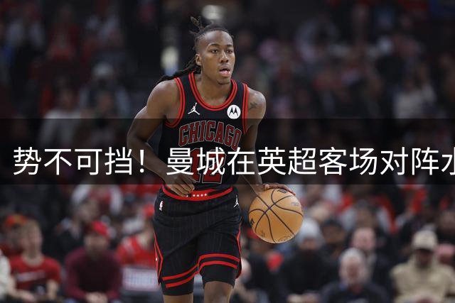 势不可挡！曼城在英超客场对阵水晶宫已经连续12个赛季不败